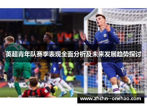 英超青年队赛季表现全面分析及未来发展趋势探讨 英超青年队赛季表现全面分析及未来发展趋势探讨