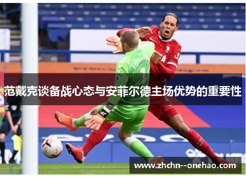 范戴克谈备战心态与安菲尔德主场优势的重要性