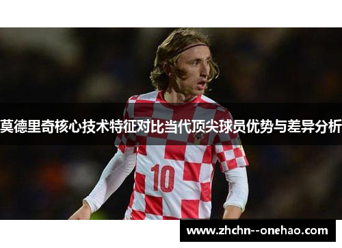 莫德里奇核心技术特征对比当代顶尖球员优势与差异分析