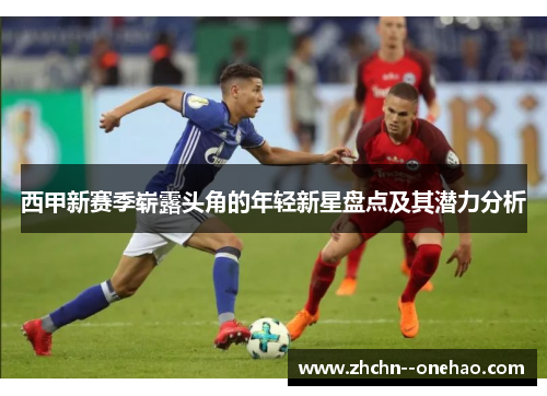 西甲新赛季崭露头角的年轻新星盘点及其潜力分析