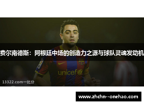 费尔南德斯:阿根廷中场的创造力之源与球队灵魂发动机 费尔南德斯:阿根廷中场的创造力之源与球队灵魂发动机