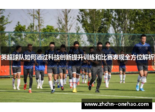 英超球队如何通过科技创新提升训练和比赛表现全方位解析