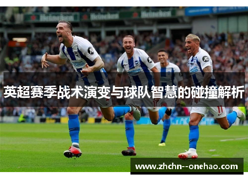 英超赛季战术演变与球队智慧的碰撞解析 英超赛季战术演变与球队智慧的碰撞解析