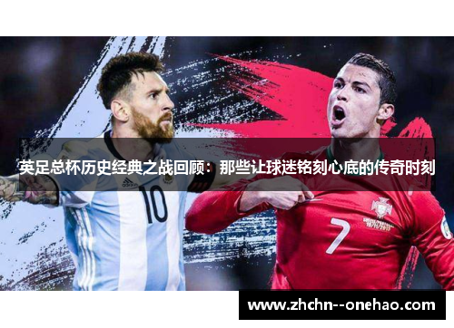 英足总杯历史经典之战回顾：那些让球迷铭刻心底的传奇时刻