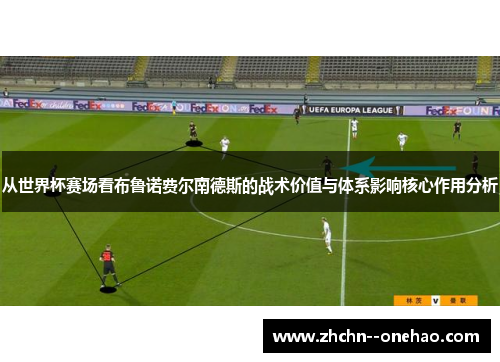 从世界杯赛场看布鲁诺费尔南德斯的战术价值与体系影响核心作用分析