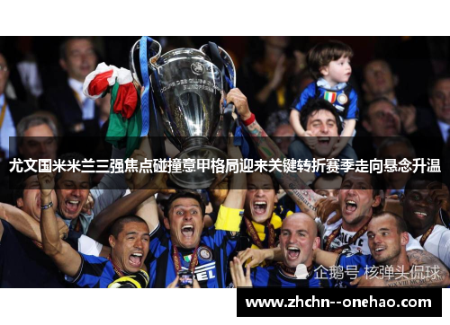 尤文国米米兰三强焦点碰撞意甲格局迎来关键转折赛季走向悬念升温
