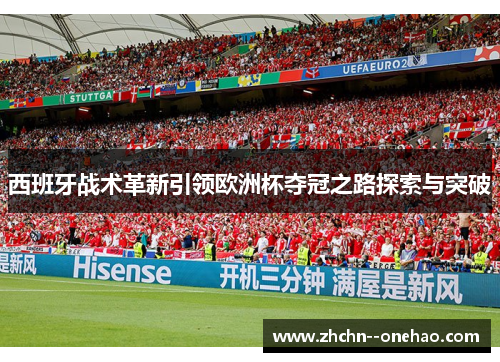 西班牙战术革新引领欧洲杯夺冠之路探索与突破