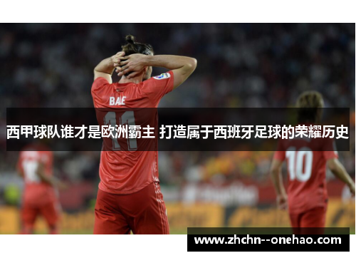 西甲球队谁才是欧洲霸主 打造属于西班牙足球的荣耀历史