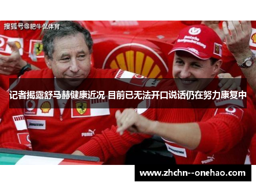 记者揭露舒马赫健康近况 目前已无法开口说话仍在努力康复中