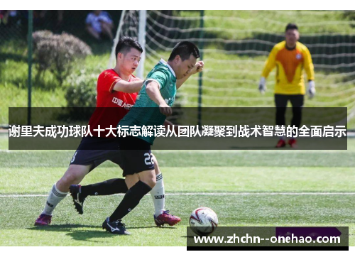 谢里夫成功球队十大标志解读从团队凝聚到战术智慧的全面启示
