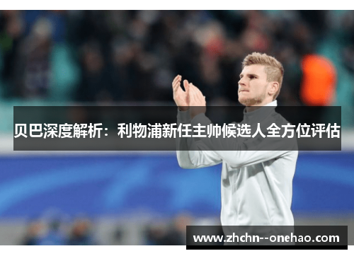 贝巴深度解析：利物浦新任主帅候选人全方位评估