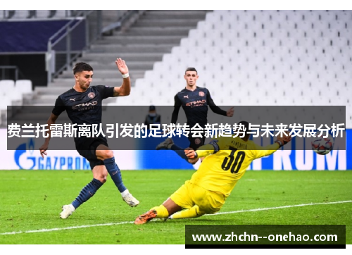 费兰托雷斯离队引发的足球转会新趋势与未来发展分析