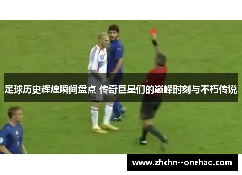 足球历史辉煌瞬间盘点 传奇巨星们的巅峰时刻与不朽传说