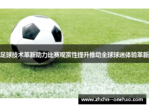 足球技术革新助力比赛观赏性提升推动全球球迷体验革新 足球技术革新助力比赛观赏性提升推动全球球迷体验革新