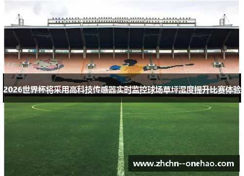 2026世界杯将采用高科技传感器实时监控球场草坪湿度提升比赛体验