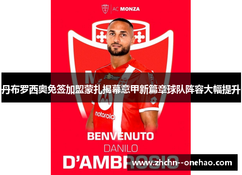 丹布罗西奥免签加盟蒙扎揭幕意甲新篇章球队阵容大幅提升