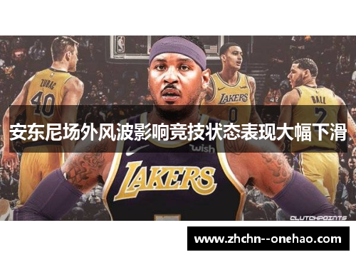 安东尼场外风波影响竞技状态表现大幅下滑