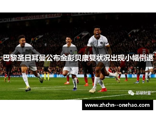 巴黎圣日耳曼公布金彭贝康复状况出现小幅倒退