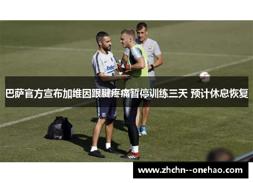 巴萨官方宣布加维因跟腱疼痛暂停训练三天 预计休息恢复