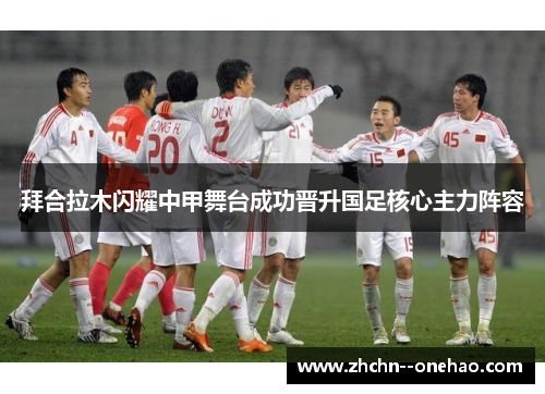 拜合拉木闪耀中甲舞台成功晋升国足核心主力阵容