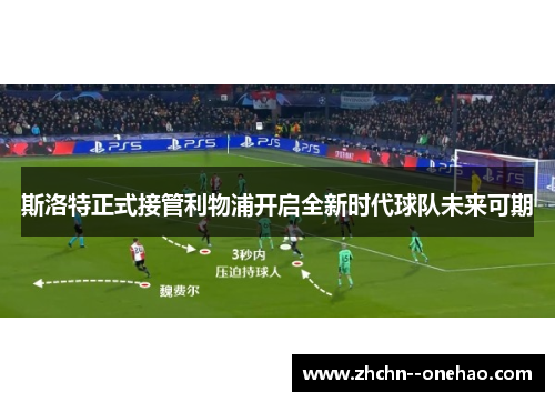 斯洛特正式接管利物浦开启全新时代球队未来可期 斯洛特正式接管利物浦开启全新时代球队未来可期