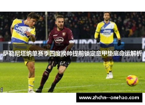 萨勒尼塔纳单赛季四度换帅提前锁定意甲垫底命运解析