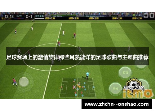 足球赛场上的激情旋律那些耳熟能详的足球歌曲与主题曲推荐 足球赛场上的激情旋律那些耳熟能详的足球歌曲与主题曲推荐