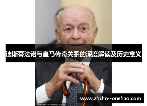 迪斯蒂法诺与皇马传奇关系的深度解读及历史意义