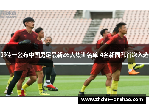 邵佳一公布中国男足最新26人集训名单 4名新面孔首次入选