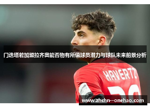 门迭塔若加盟拉齐奥能否物有所值球员潜力与球队未来前景分析