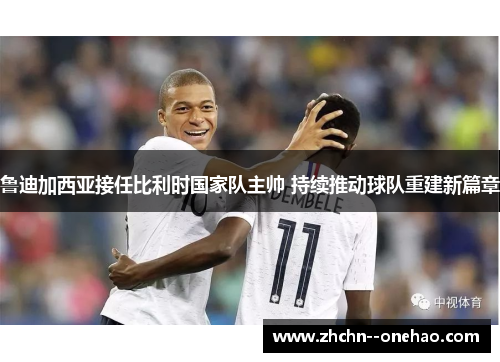 鲁迪加西亚接任比利时国家队主帅 持续推动球队重建新篇章 鲁迪加西亚接任比利时国家队主帅 持续推动球队重建新篇章