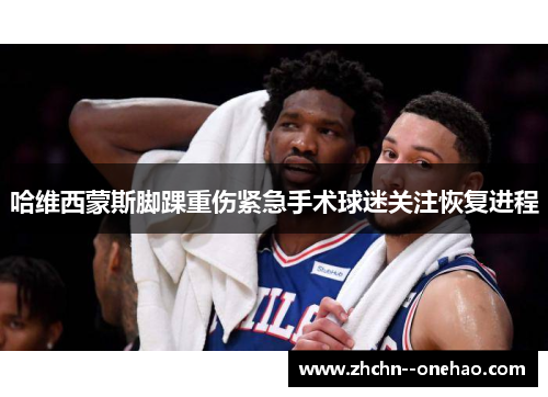 哈维西蒙斯脚踝重伤紧急手术球迷关注恢复进程 哈维西蒙斯脚踝重伤紧急手术球迷关注恢复进程