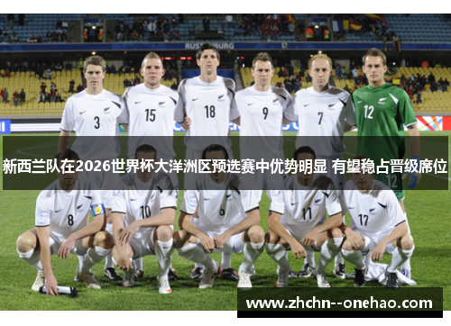 新西兰队在2026世界杯大洋洲区预选赛中优势明显 有望稳占晋级席位
