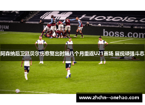 阿森纳后卫廷贝尔伤愈复出时隔八个月重返U21赛场 展现顽强斗志 阿森纳后卫廷贝尔伤愈复出时隔八个月重返U21赛场 展现顽强斗志