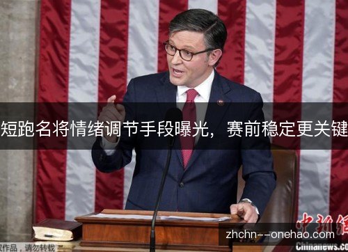 短跑名将情绪调节手段曝光,赛前稳定更关键 短跑名将情绪调节手段曝光,赛前稳定更关键